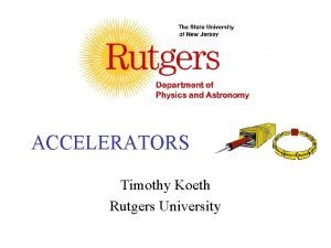 ACCELERATORS Timothy Koeth Rutgers University Basics Motivation History