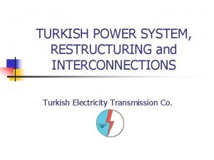 TURKISH POWER SYSTEM RESTRUCTURING and INTERCONNECTIONS Turkish Electricity