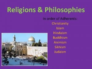 Religions Philosophies In order of Adherents Christianity Islam