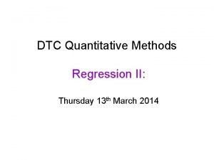 DTC Quantitative Methods Regression II Thursday 13 th