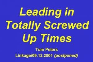 Leading in Totally Screwed Up Times Tom Peters