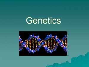 Genetics u Genetics is the branch of science