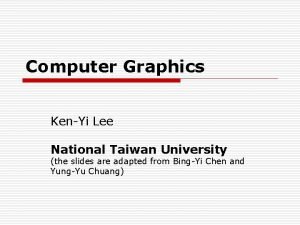 Computer Graphics KenYi Lee National Taiwan University the