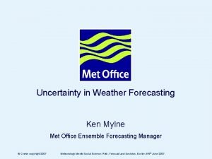 Uncertainty in Weather Forecasting Ken Mylne Met Office