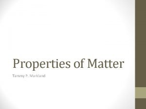 Properties of Matter Tammy P Markland condense to