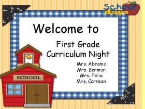 Welcome to First Grade Curriculum Night Mrs Abrams