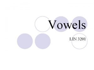 Vowels LIN 3201 Vowels vs Consonants Vowels Consonants