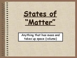 States of Matter Anything that has mass and