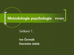 Metodologie psychologie Setkn 1 Ivo ermk Stanislav Jeek