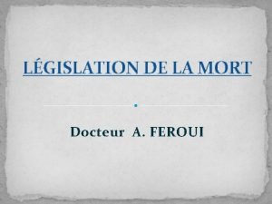 LGISLATION DE LA MORT Docteur A FEROUI INTRODUCTION