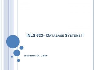 INLS 623 DATABASE SYSTEMS II Instructor Dr Carter