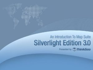 Agenda Overview of Silverlight Technology Map Suite Silverlight