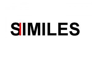 SIMILES I Similes compare different things They usually