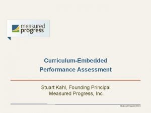 CurriculumEmbedded Performance Assessment Stuart Kahl Founding Principal Measured