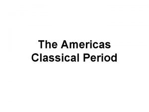 The Americas Classical Period MesoAmerican Civilizations Central American