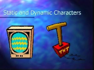 Static and Dynamic Characters Static Characters n A
