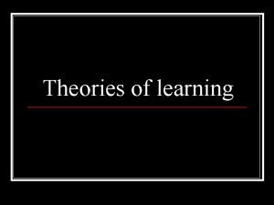 Theories of learning Broad Goals 1 Operationally define