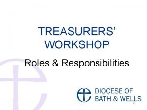 TREASURERS WORKSHOP Roles Responsibilities 1 Overview Key Responsibilities