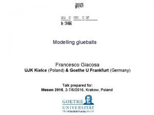 Modelling glueballs Francesco Giacosa UJK Kielce Poland Goethe