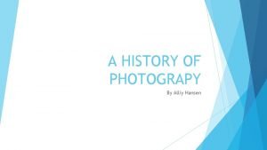 A HISTORY OF PHOTOGRAPY By Alliy Hansen 1664