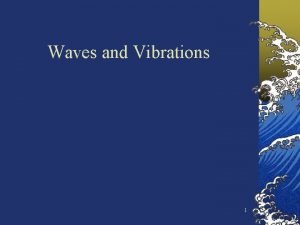 Waves and Vibrations 1 Waves are everywhere in