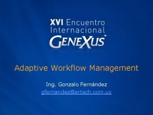 Adaptive Workflow Management Ing Gonzalo Fernndez gfernandezartech com