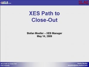 XES Path to CloseOut Stefan Moeller XES Manager