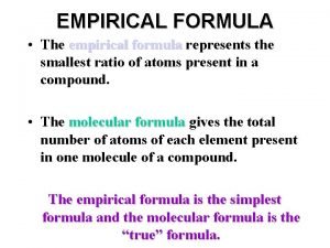 EMPIRICAL FORMULA The empirical formula represents the smallest