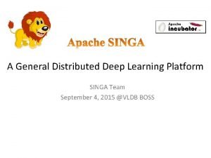 A General Distributed Deep Learning Platform SINGA Team