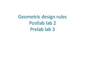 Geometric design rules Postlab 2 Prelab 3 Week