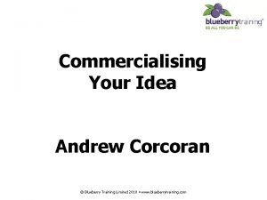 Commercialising Your Idea Andrew Corcoran Blueberry Training Limited