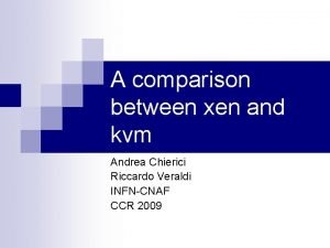 A comparison between xen and kvm Andrea Chierici