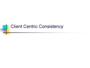 Client Centric Consistency ClientCentric Consistency Models n n