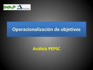 Operacionalizacin de objetivos Anlisis PEPSC Objetivo Consolidar cientficamente