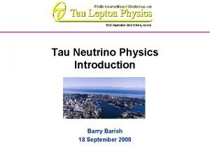 Tau Neutrino Physics Introduction Barry Barish 18 September
