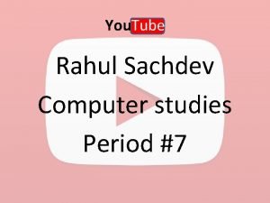 You Tube Rahul Sachdev Computer studies Period 7