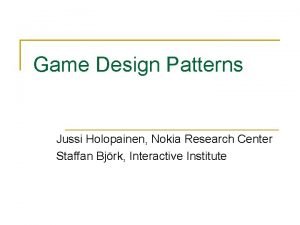 Game Design Patterns Jussi Holopainen Nokia Research Center