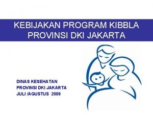 KEBIJAKAN PROGRAM KIBBLA PROVINSI DKI JAKARTA DINAS KESEHATAN