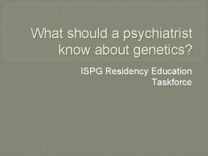 What should a psychiatrist know about genetics ISPG