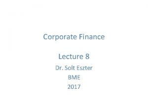 Corporate Finance Lecture 8 Dr Solt Eszter BME