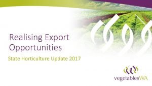 Realising Export Opportunities State Horticulture Update 2017 Current