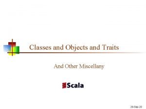 Classes and Objects and Traits And Other Miscellany