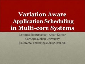 Variation Aware Application Scheduling in Multicore Systems Lavanya
