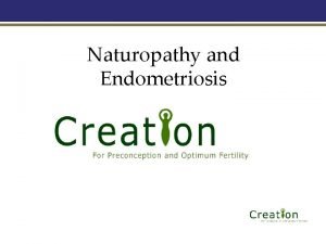 Naturopathy and Endometriosis Naturopathy and Endometriosis Presented by