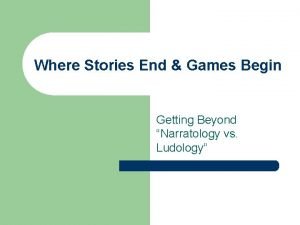 Where Stories End Games Begin Getting Beyond Narratology