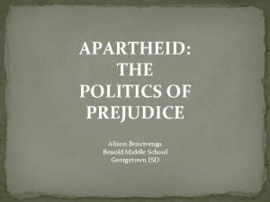 APARTHEID THE POLITICS OF PREJUDICE Alison Bencivenga Benold