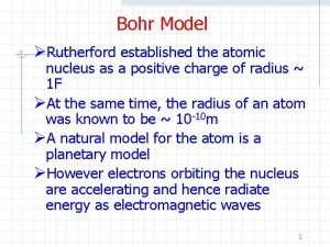 Bohr Model Rutherford established the atomic nucleus as