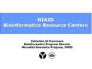 NIAID Bioinformatics Resource Centers Valentina Di Francesco Bioinformatics