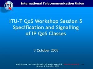 International Telecommunication Union ITUT Qo S Workshop Session