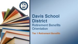 Davis School District Retirement Benefits Orientation Tier 1